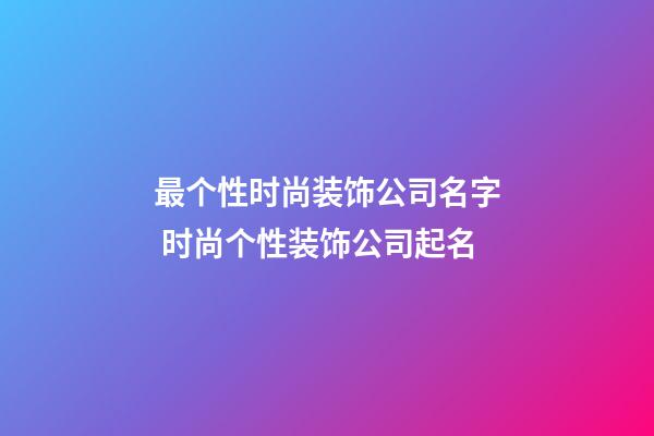 最个性时尚装饰公司名字 时尚个性装饰公司起名
